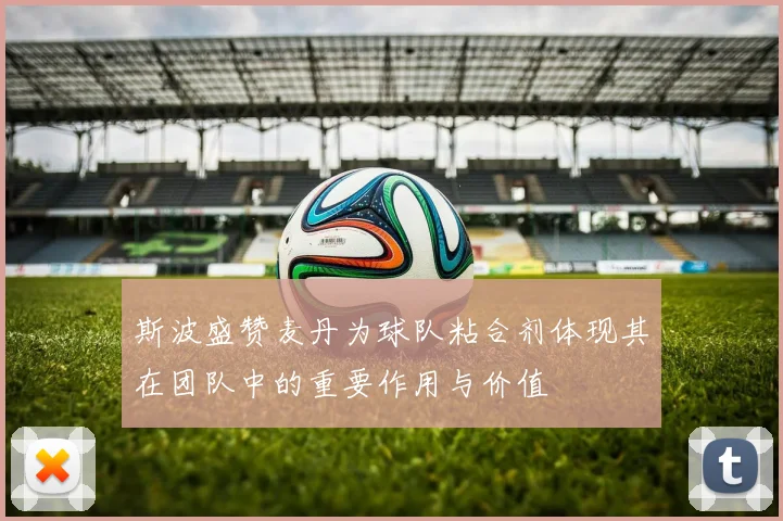 斯波盛赞麦丹为球队粘合剂体现其在团队中的重要作用与价值
