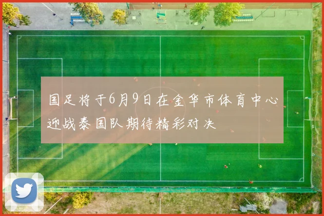国足将于6月9日在金华市体育中心迎战泰国队期待精彩对决