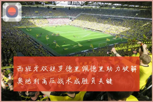 西班牙双核罗德里佩德里助力破解奥地利高压战术成胜负关键